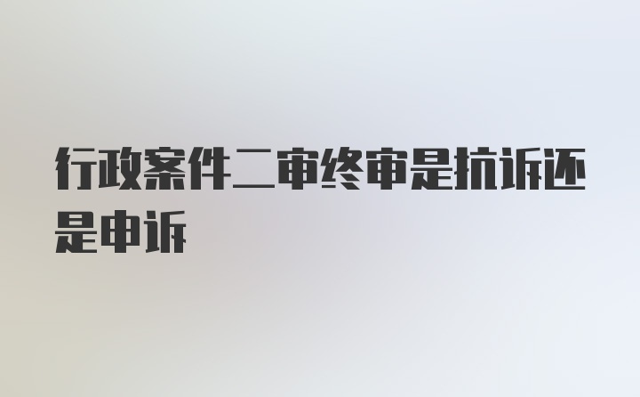 行政案件二审终审是抗诉还是申诉