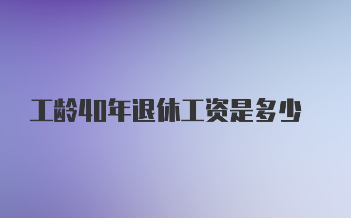 工龄40年退休工资是多少