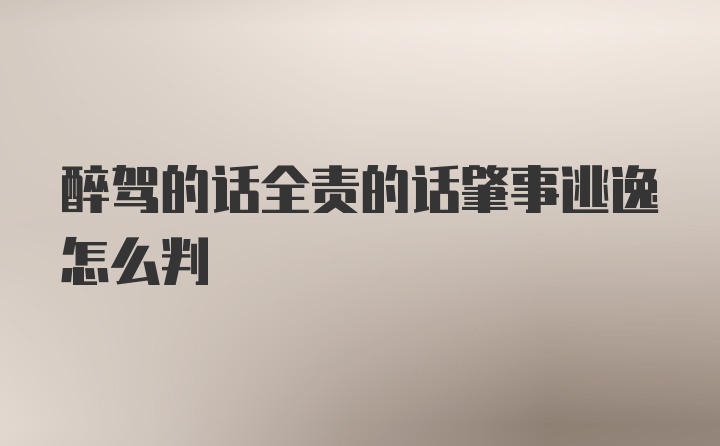 醉驾的话全责的话肇事逃逸怎么判