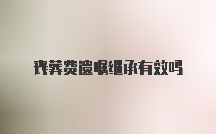 丧葬费遗嘱继承有效吗