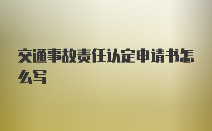 交通事故责任认定申请书怎么写