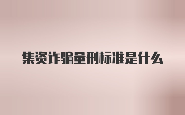 集资诈骗量刑标准是什么