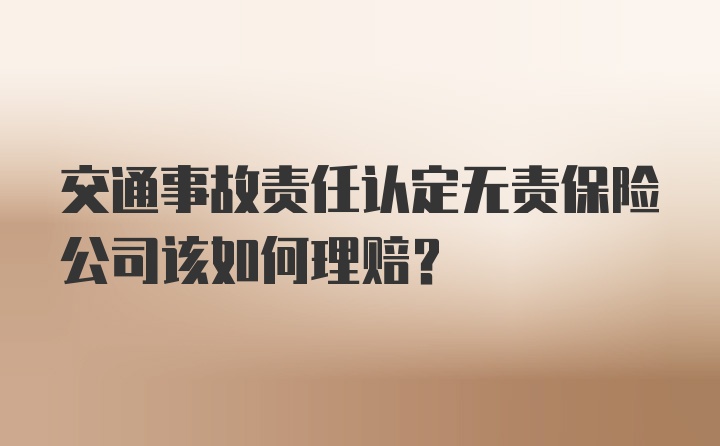 交通事故责任认定无责保险公司该如何理赔？