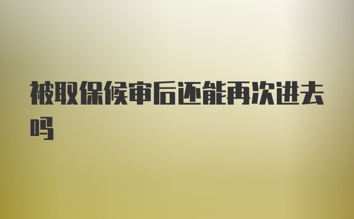 被取保候审后还能再次进去吗