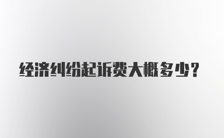 经济纠纷起诉费大概多少？