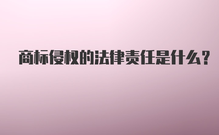 商标侵权的法律责任是什么？