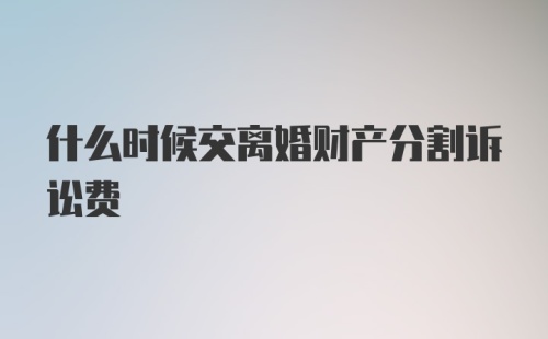 什么时候交离婚财产分割诉讼费