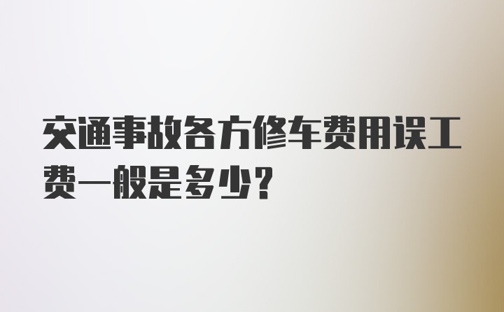 交通事故各方修车费用误工费一般是多少？