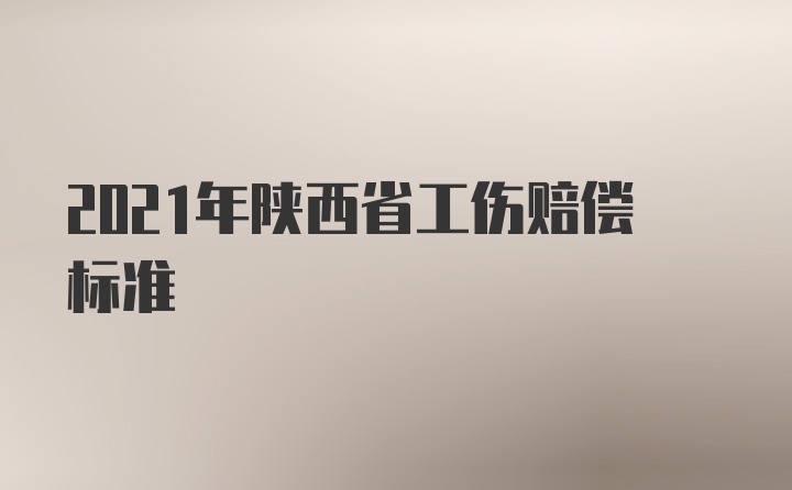 2021年陕西省工伤赔偿标准