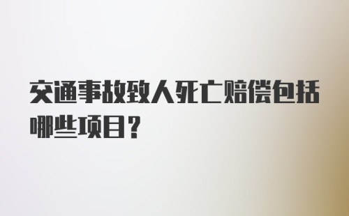 交通事故致人死亡赔偿包括哪些项目？