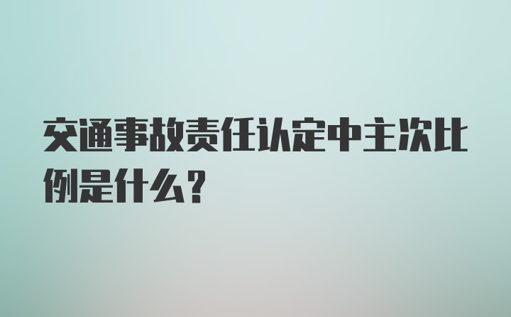 交通事故责任认定中主次比例是什么?