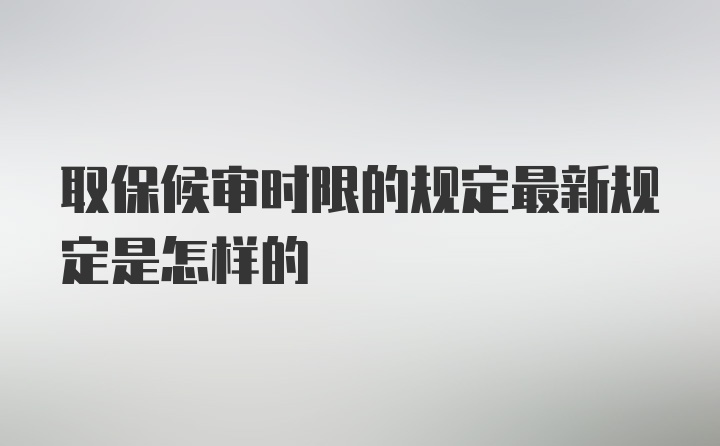 取保候审时限的规定最新规定是怎样的