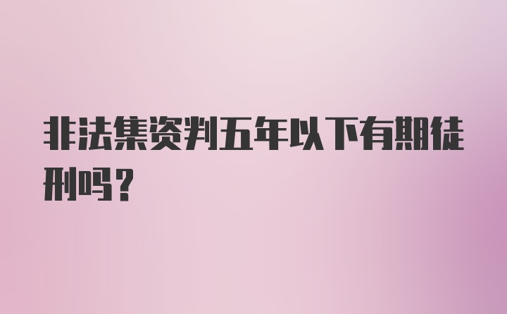 非法集资判五年以下有期徒刑吗?