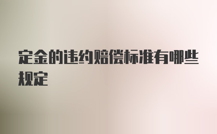 定金的违约赔偿标准有哪些规定