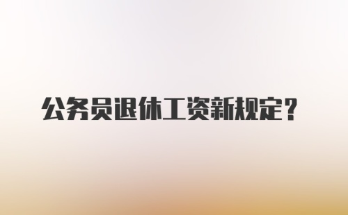 公务员退休工资新规定?