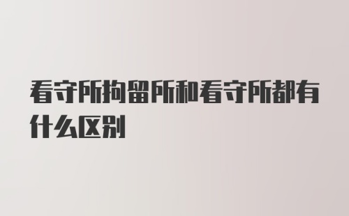 看守所拘留所和看守所都有什么区别