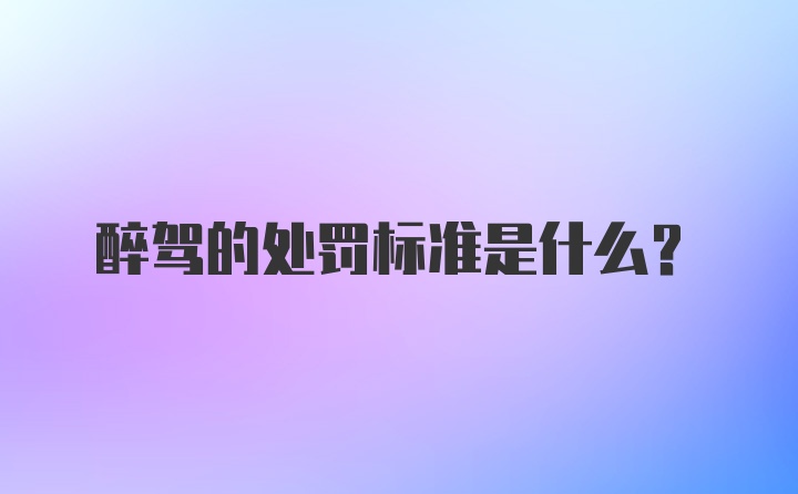 醉驾的处罚标准是什么？