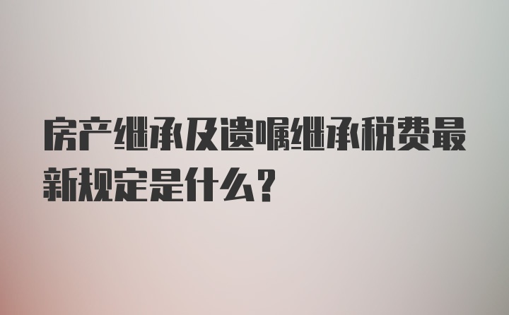 房产继承及遗嘱继承税费最新规定是什么？