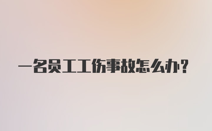 一名员工工伤事故怎么办？