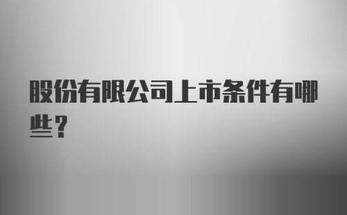 股份有限公司上市条件有哪些？