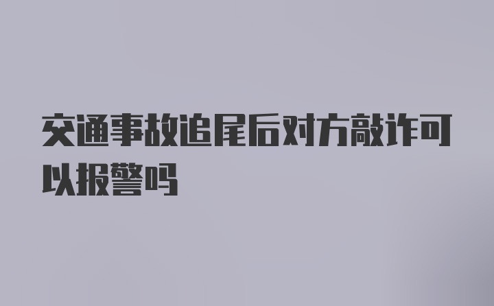 交通事故追尾后对方敲诈可以报警吗