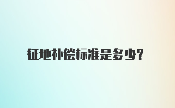 征地补偿标准是多少？