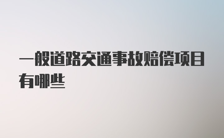 一般道路交通事故赔偿项目有哪些