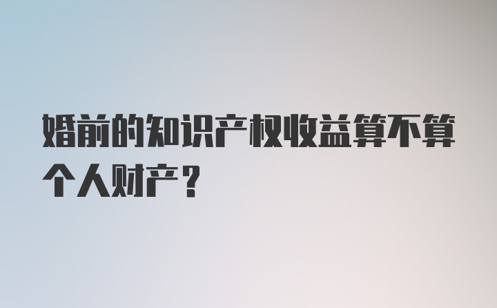 婚前的知识产权收益算不算个人财产？