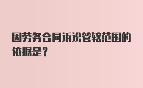 因劳务合同诉讼管辖范围的依据是?