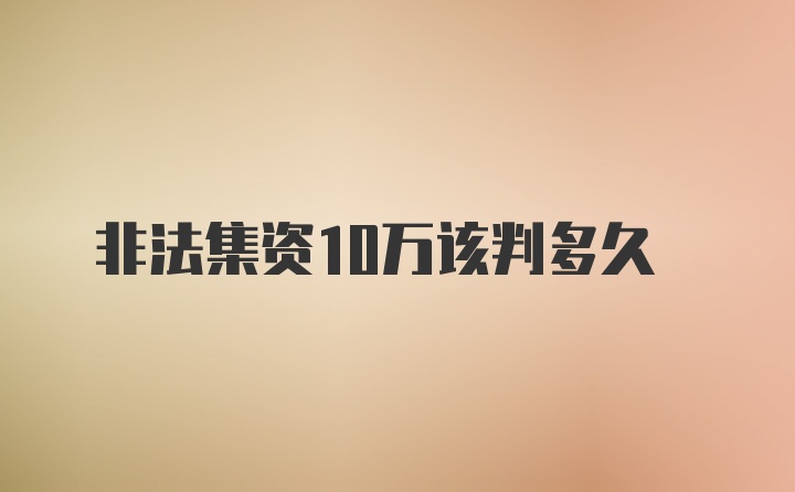 非法集资10万该判多久