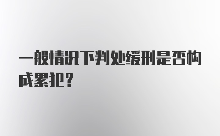 一般情况下判处缓刑是否构成累犯？