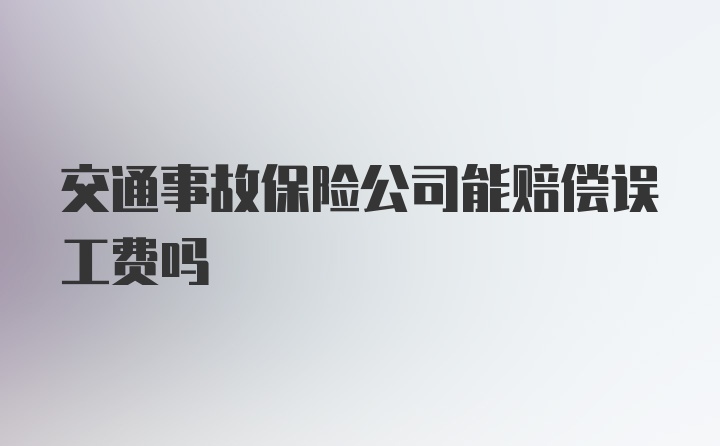 交通事故保险公司能赔偿误工费吗