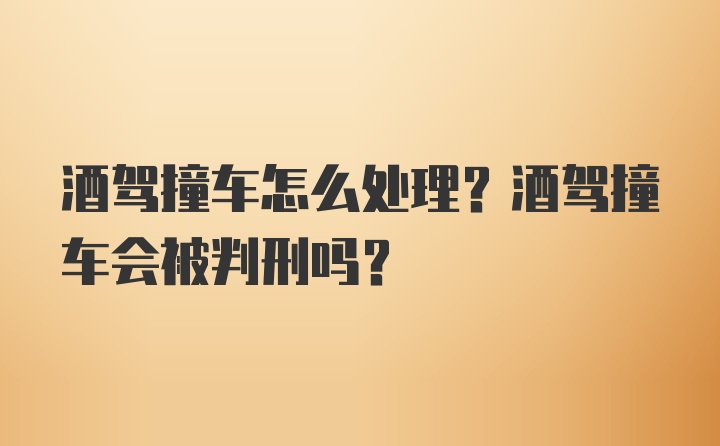 酒驾撞车怎么处理？酒驾撞车会被判刑吗？