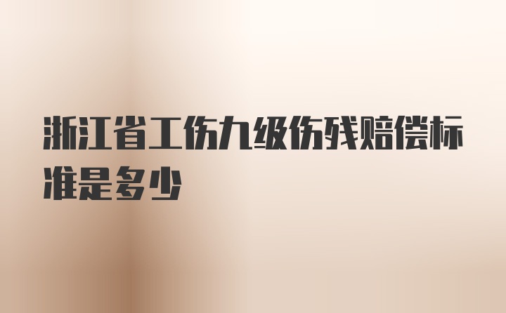 浙江省工伤九级伤残赔偿标准是多少