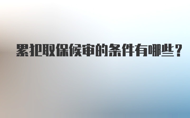 累犯取保候审的条件有哪些？