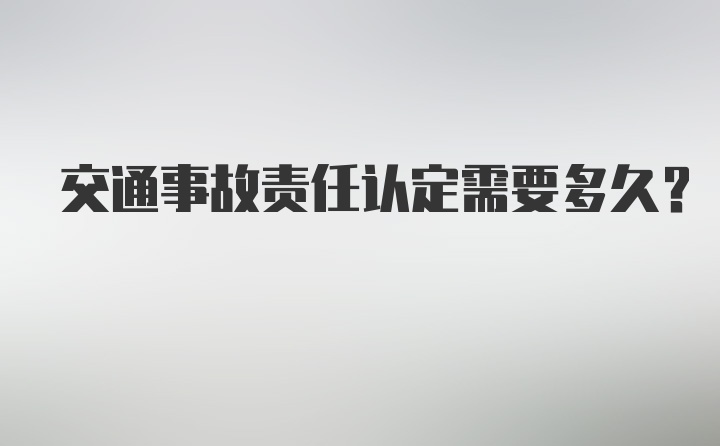 交通事故责任认定需要多久？