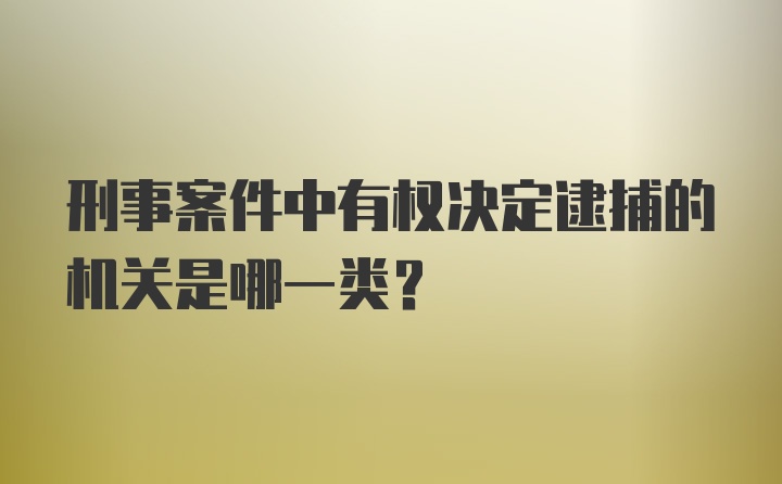 刑事案件中有权决定逮捕的机关是哪一类？