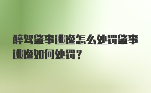 醉驾肇事逃逸怎么处罚肇事逃逸如何处罚？