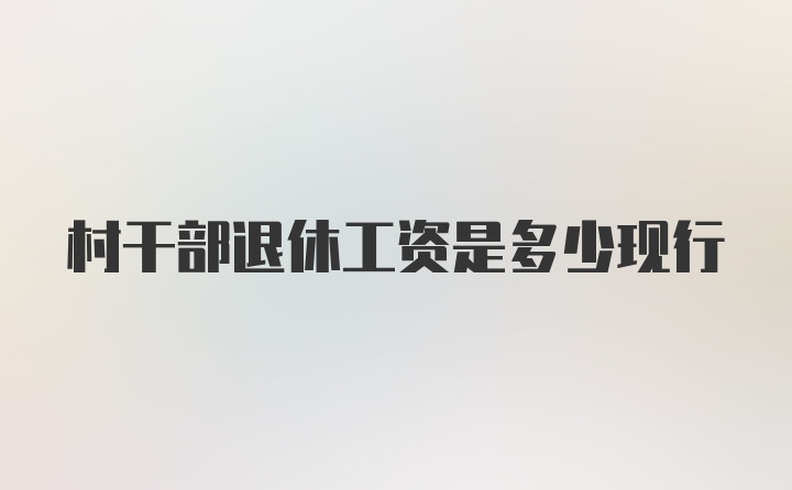 村干部退休工资是多少现行