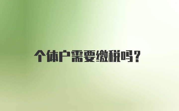 个体户需要缴税吗？