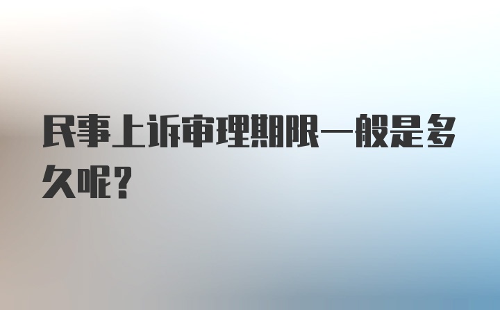 民事上诉审理期限一般是多久呢？