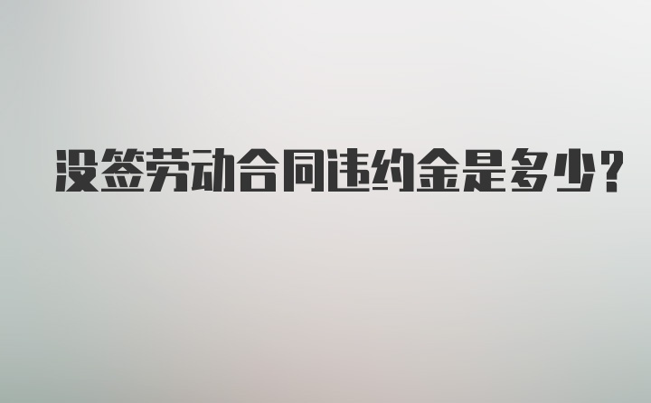 没签劳动合同违约金是多少？