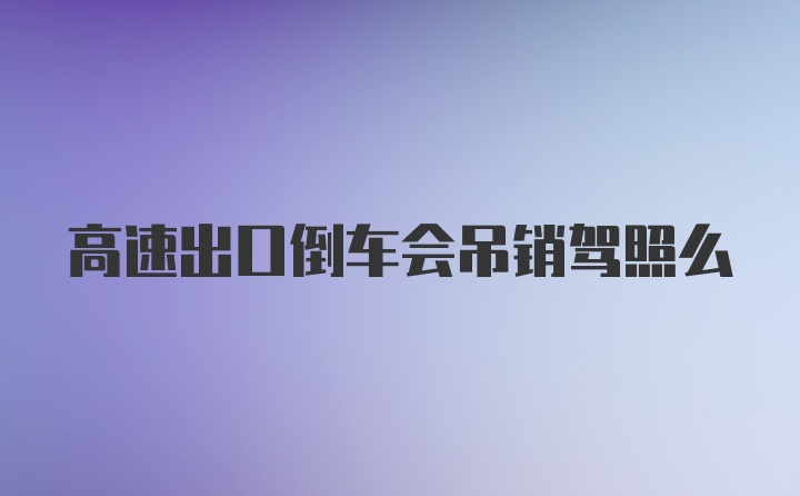 高速出口倒车会吊销驾照么