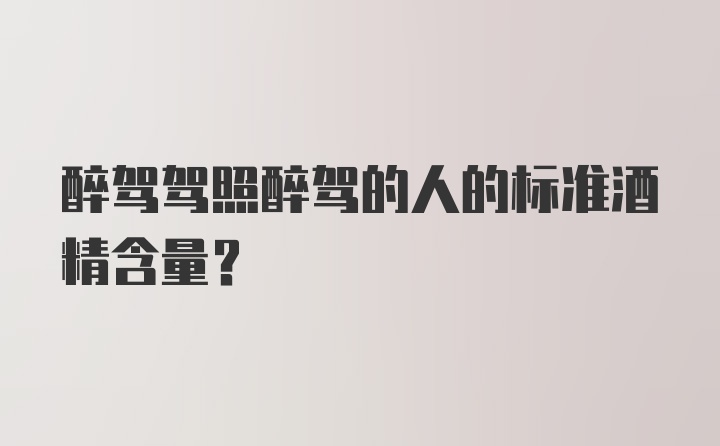 醉驾驾照醉驾的人的标准酒精含量？