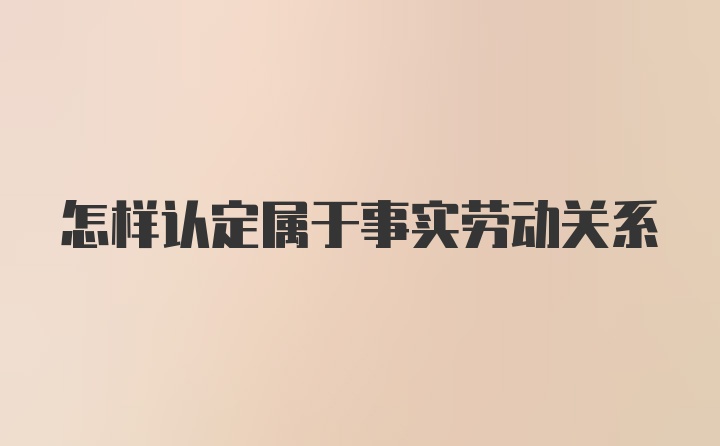 怎样认定属于事实劳动关系