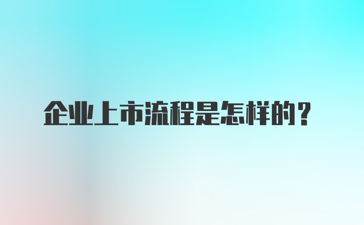 企业上市流程是怎样的?