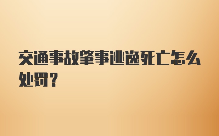 交通事故肇事逃逸死亡怎么处罚？