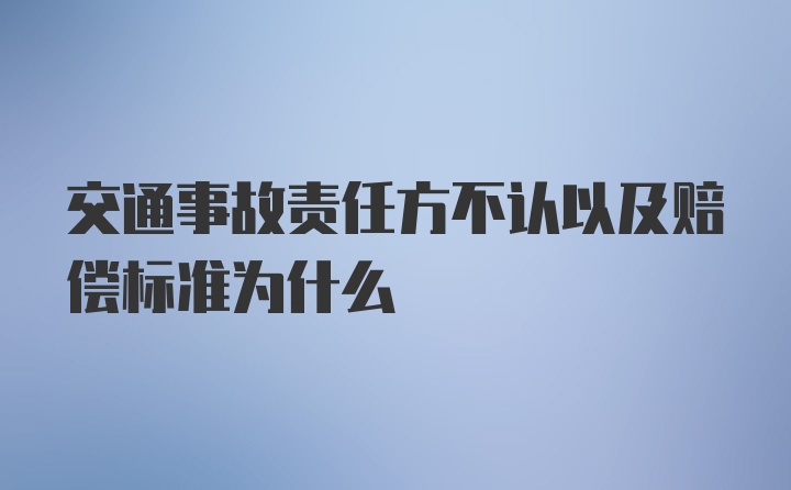 交通事故责任方不认以及赔偿标准为什么