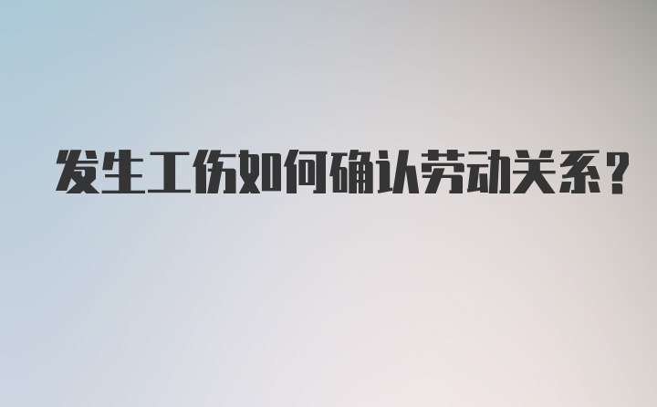 发生工伤如何确认劳动关系？