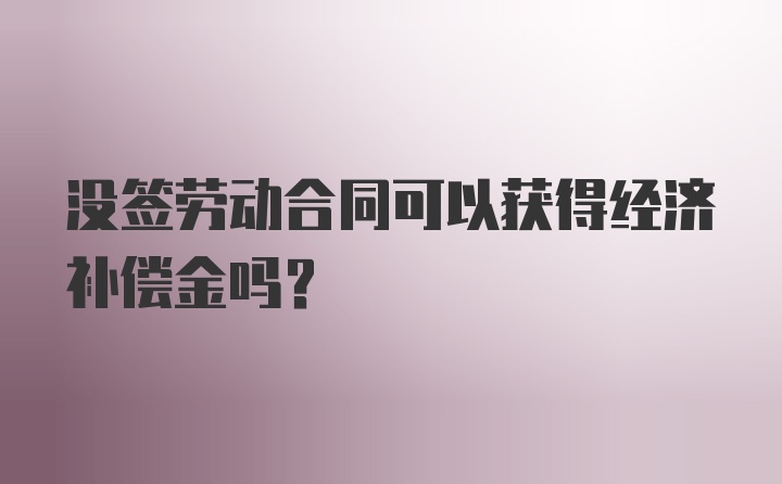 没签劳动合同可以获得经济补偿金吗？